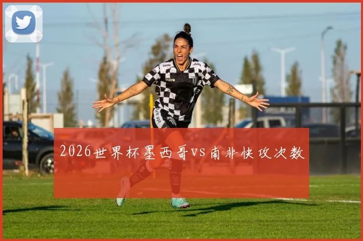2026世界杯墨西哥vs南非快攻次数