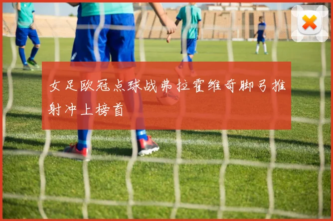 女足欧冠点球战弗拉霍维奇脚弓推射冲上榜首