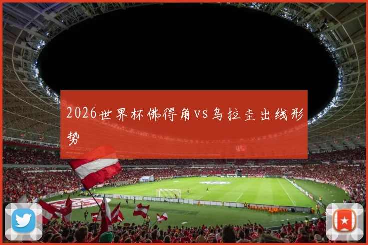 2026世界杯佛得角vs乌拉圭出线形势