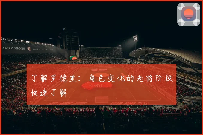 了解罗德里：角色变化的老将阶段快速了解