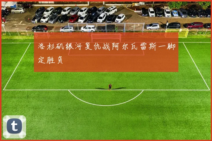 洛杉矶银河复仇战阿尔瓦雷斯一脚定胜负