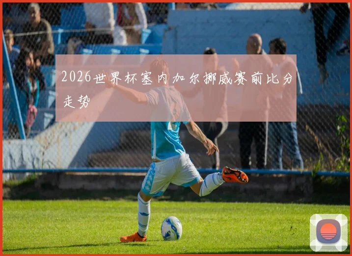2026世界杯塞内加尔挪威赛前比分走势