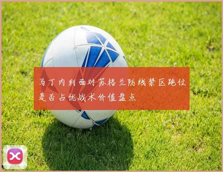 马丁内利面对苏格兰防线禁区跑位是否占优战术价值盘点