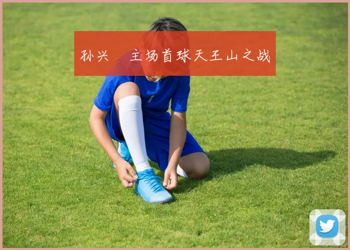 孙兴慜主场首球天王山之战