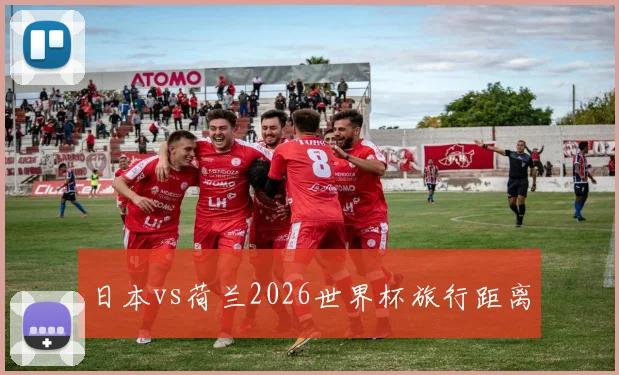 日本vs荷兰2026世界杯旅行距离