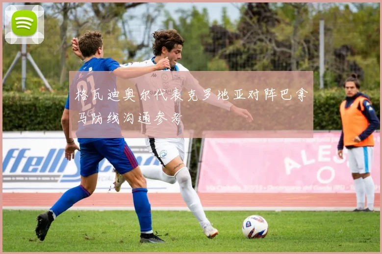 格瓦迪奥尔代表克罗地亚对阵巴拿马防线沟通参考