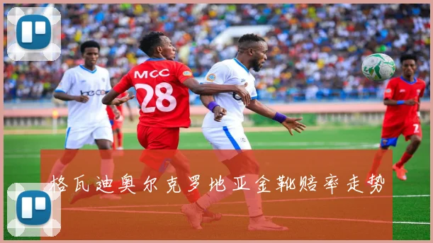 格瓦迪奥尔克罗地亚金靴赔率走势