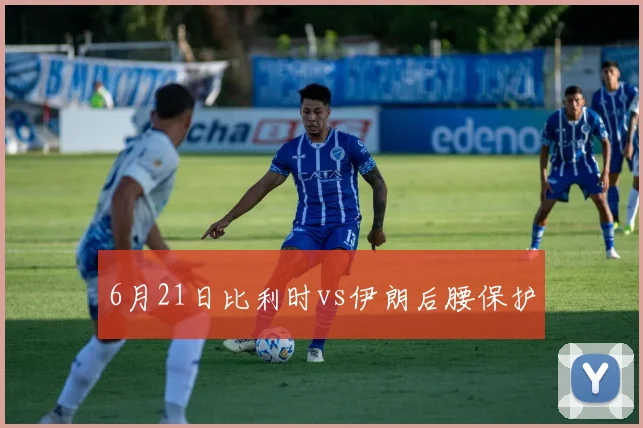 6月21日比利时vs伊朗后腰保护