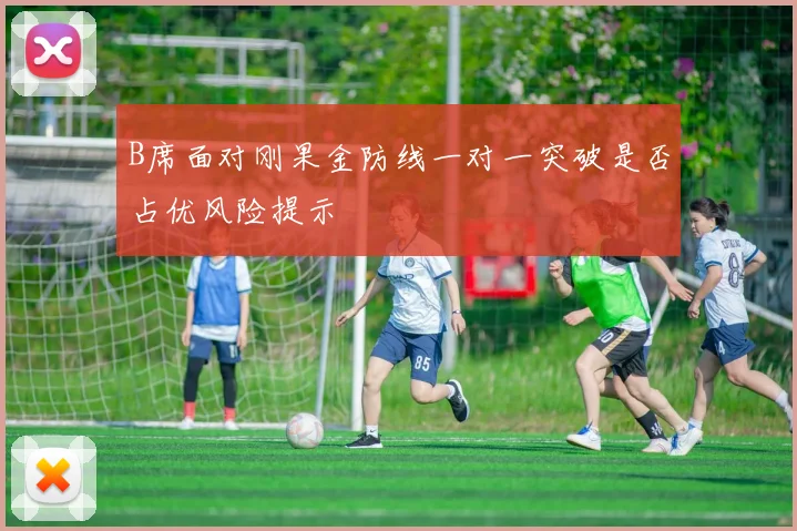 B席面对刚果金防线一对一突破是否占优风险提示