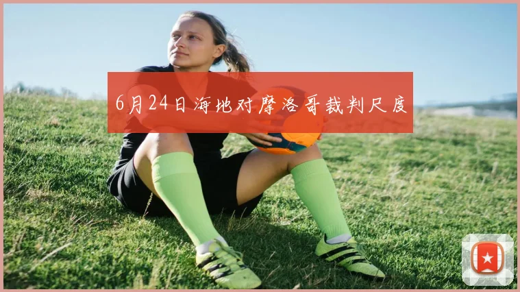 6月24日海地对摩洛哥裁判尺度
