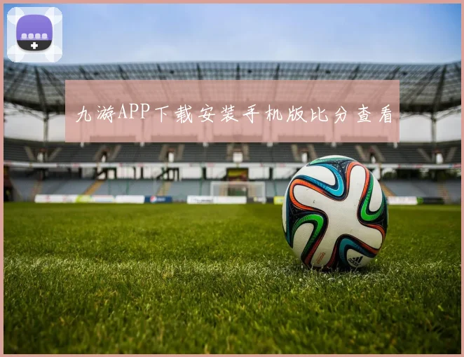 九游APP下载安装手机版比分查看