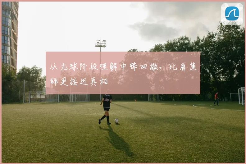 从无球阶段理解中锋回撤，比看集锦更接近真相