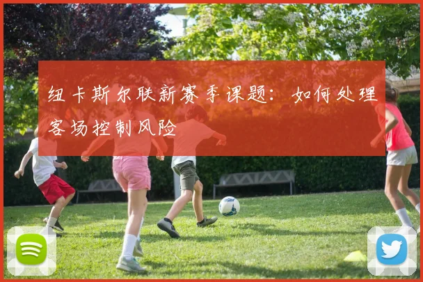 纽卡斯尔联新赛季课题：如何处理客场控制风险