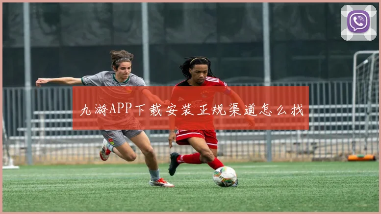九游APP下载安装正规渠道怎么找