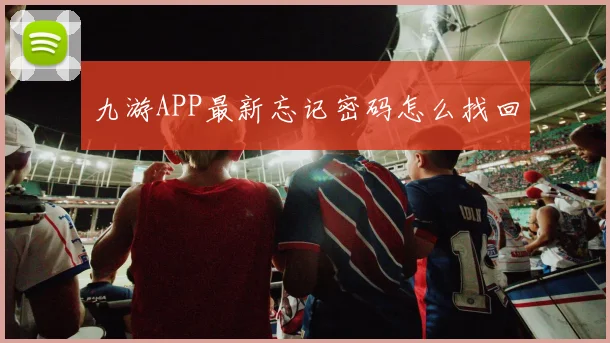 九游APP最新忘记密码怎么找回