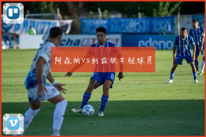阿森纳vs利兹联年轻球员