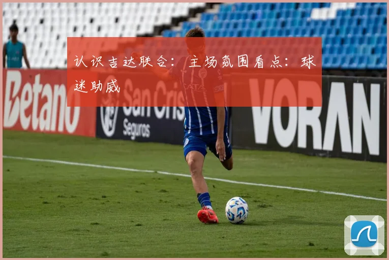 认识吉达联合：主场氛围看点：球迷助威