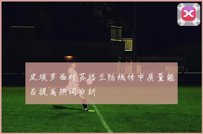 皮埃罗面对苏格兰防线传中质量能否提高热词分析