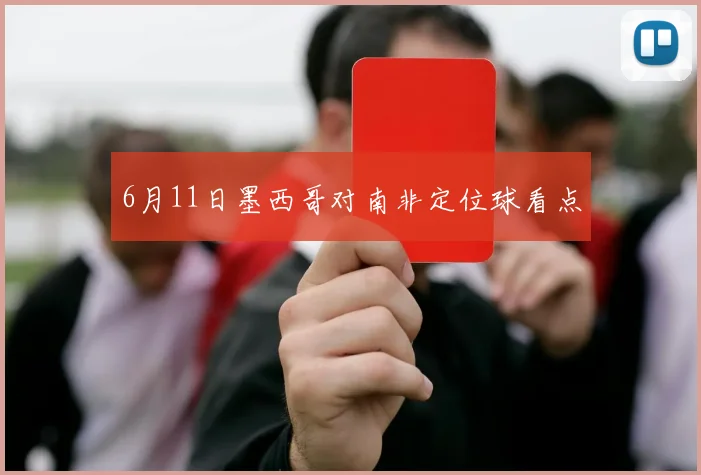 6月11日墨西哥对南非定位球看点
