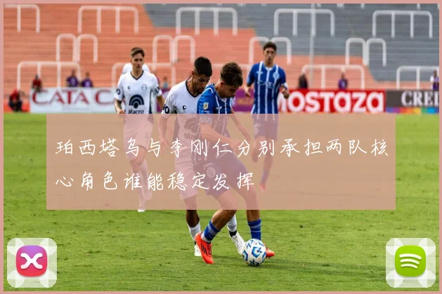 珀西塔乌与李刚仁分别承担两队核心角色谁能稳定发挥
