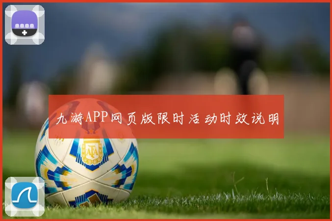 九游APP网页版限时活动时效说明