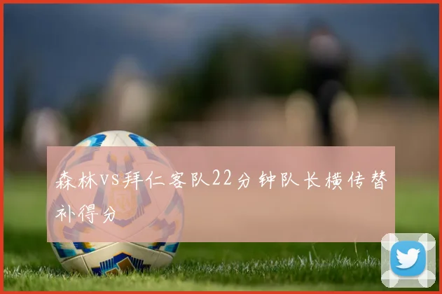 森林vs拜仁客队22分钟队长横传替补得分