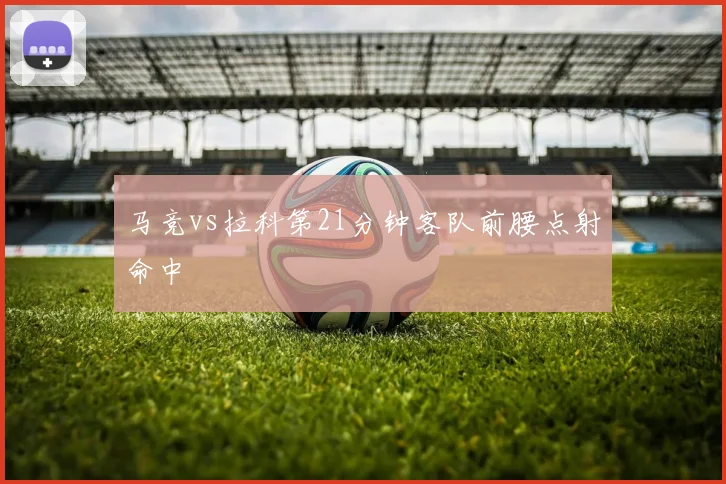 马竞vs拉科第21分钟客队前腰点射命中