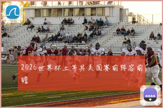 2026世界杯土耳其美国赛前阵容前瞻
