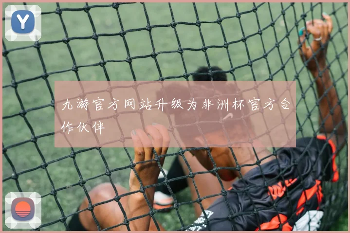 九游官方网站升级为非洲杯官方合作伙伴