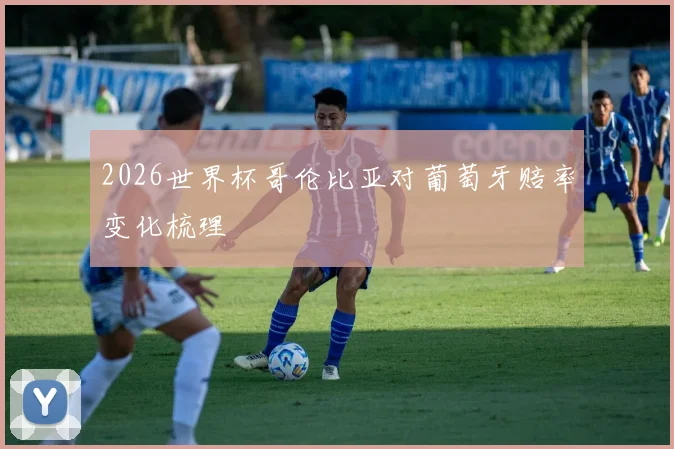 2026世界杯哥伦比亚对葡萄牙赔率变化梳理