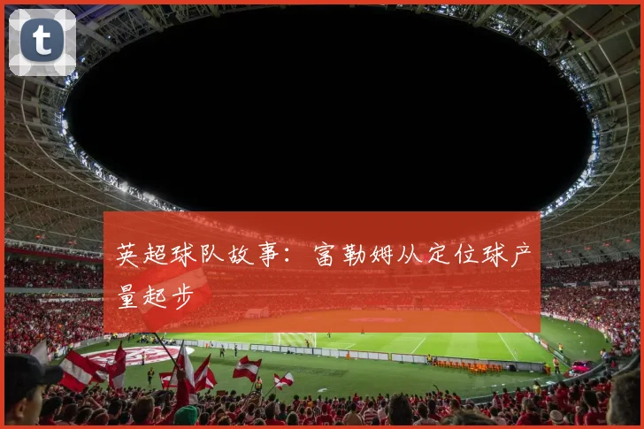 英超球队故事：富勒姆从定位球产量起步