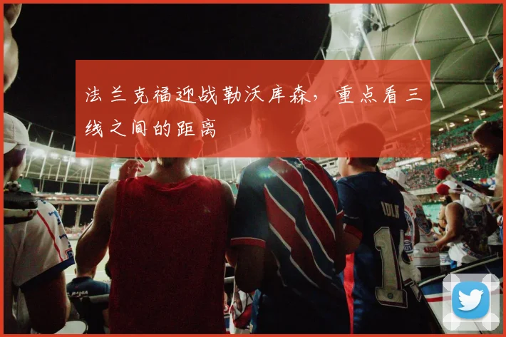 法兰克福迎战勒沃库森，重点看三线之间的距离