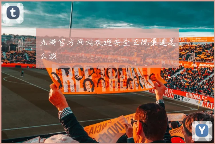 九游官方网站欢迎安全正规渠道怎么找
